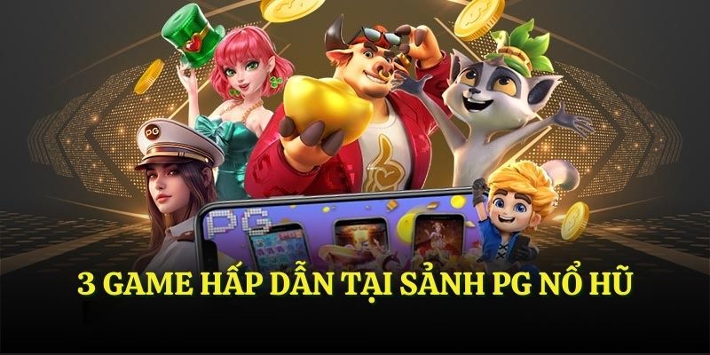 3 game hấp dẫn tại sảnh PG Nổ Hũ