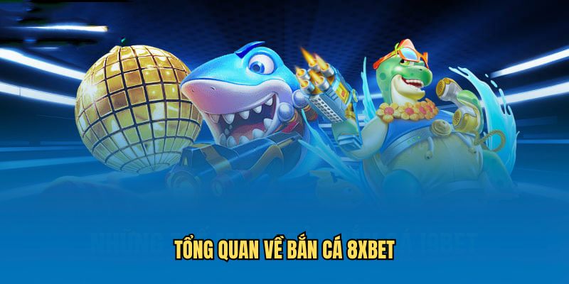 Tổng quan giới thiệu về bắn cá 8xbet sảnh game cá cược siêu hot