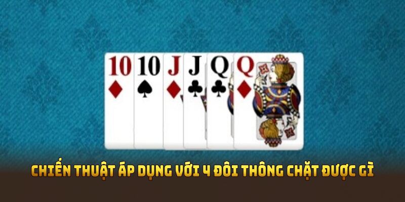 Chiến thuật áp dụng với 4 đôi thông chặt được gì