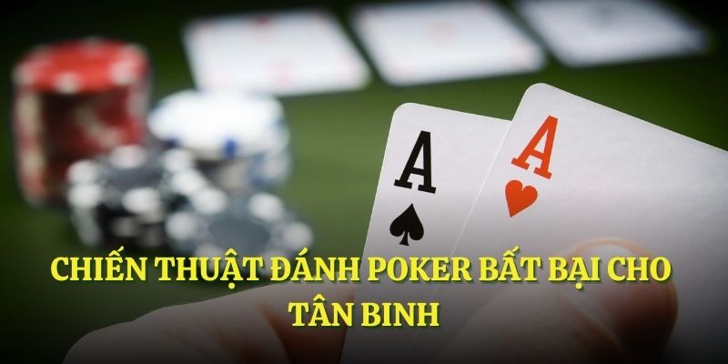 Chiến thuật đánh Poker bất bại cho tân binh