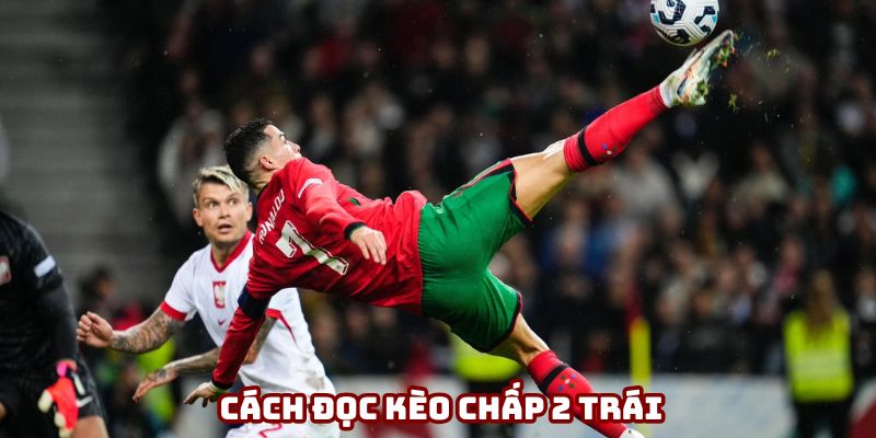 Cách đọc kèo chấp 2 trái đơn giản nhất