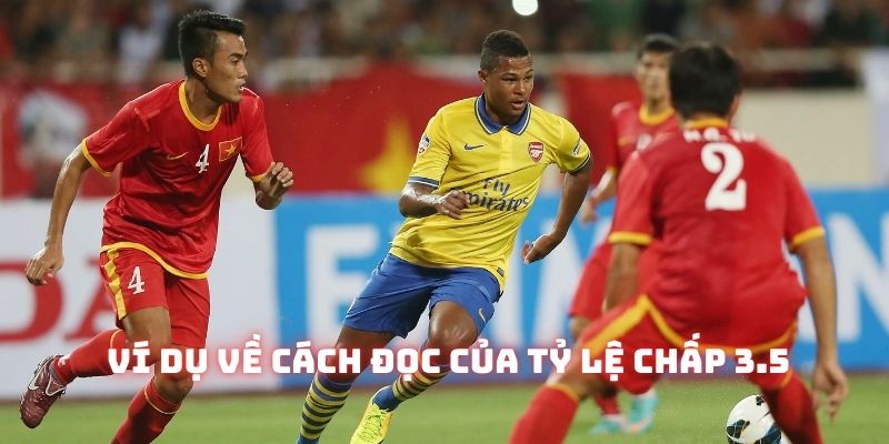 Kèo lệch như Arsenal vs Đt Việt Nam phù hợp để tạo ra kèo chấp 3.5