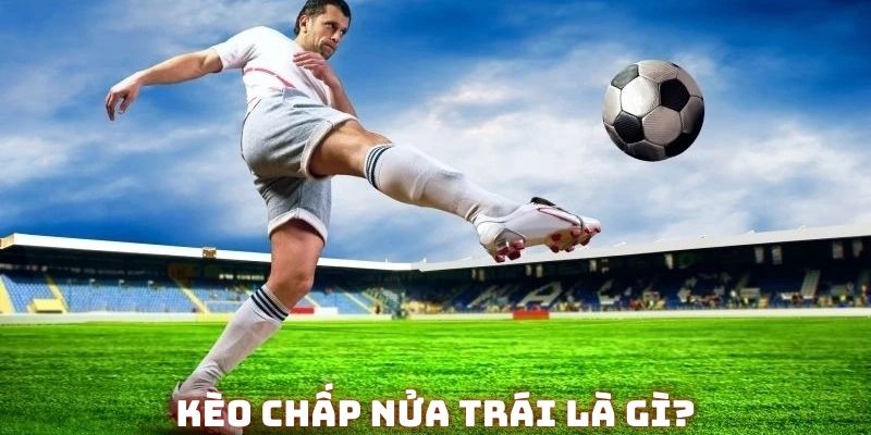 Định nghĩa kèo chấp nửa trái là gì không phải ai cũng hiểu rõ