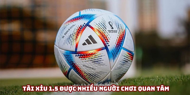 Kèo tài xỉu 1.5 đang rất phổ biến trên thị trường