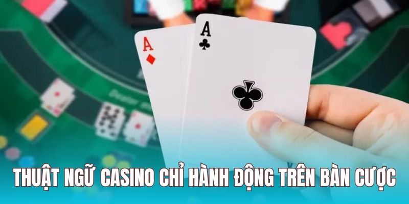 Thuật ngữ casino chỉ hành động trên bàn chơi rất đa dạng