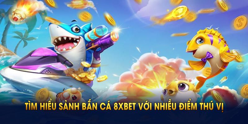 Tìm hiểu sảnh bắn cá 8XBET với nhiều điểm thú vị