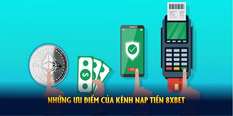 Những ưu điểm của kênh nạp tiền 8XBET bạn cần biết